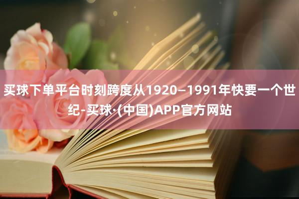 买球下单平台时刻跨度从1920—1991年快要一个世纪-买球·(中国)APP官方网站