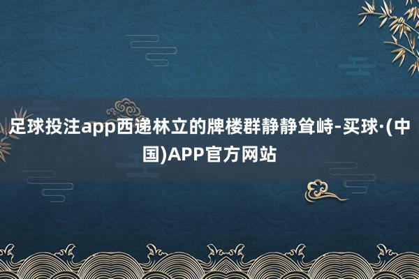 足球投注app西递林立的牌楼群静静耸峙-买球·(中国)APP官方网站