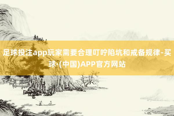 足球投注app玩家需要合理叮咛陷坑和戒备规律-买球·(中国)APP官方网站