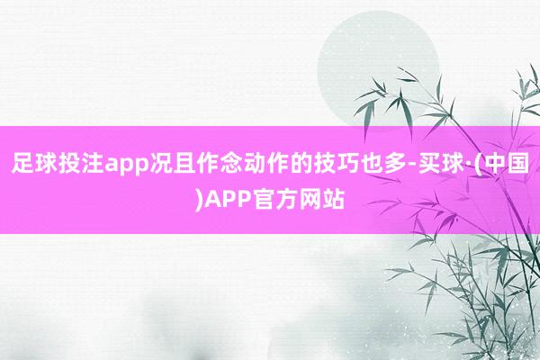 足球投注app况且作念动作的技巧也多-买球·(中国)APP官方网站