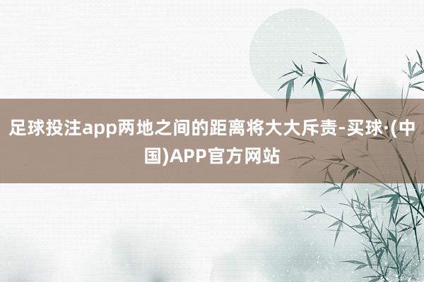 足球投注app两地之间的距离将大大斥责-买球·(中国)APP官方网站