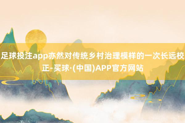 足球投注app亦然对传统乡村治理模样的一次长远校正-买球·(中国)APP官方网站