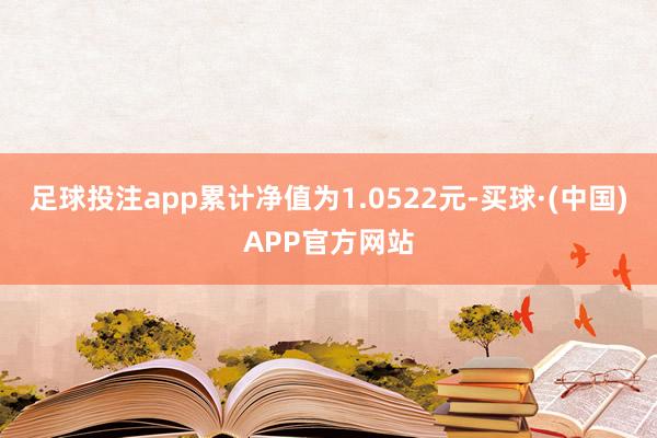 足球投注app累计净值为1.0522元-买球·(中国)APP官方网站