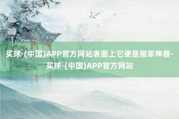 买球·(中国)APP官方网站表面上它便是搬家神器-买球·(中国)APP官方网站