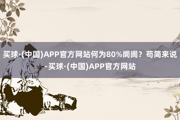 买球·(中国)APP官方网站何为80%阛阓？苟简来说-买球·(中国)APP官方网站