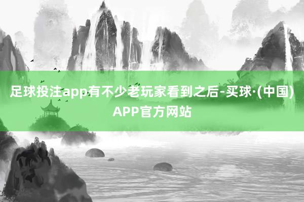 足球投注app有不少老玩家看到之后-买球·(中国)APP官方网站