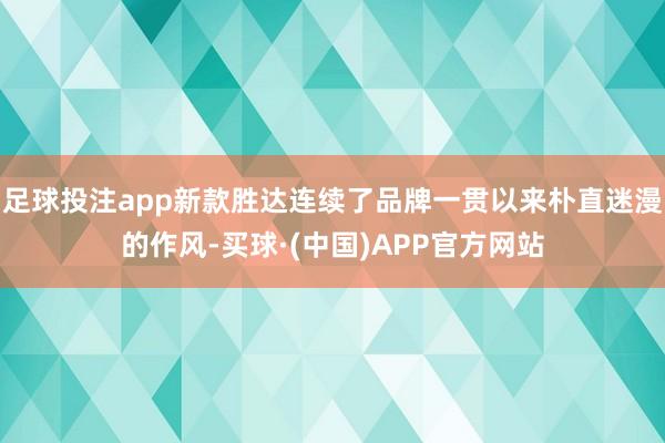 足球投注app新款胜达连续了品牌一贯以来朴直迷漫的作风-买球·(中国)APP官方网站