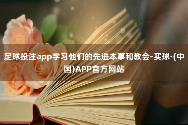 足球投注app学习他们的先进本事和教会-买球·(中国)APP官方网站