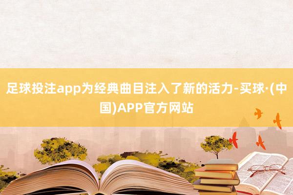 足球投注app为经典曲目注入了新的活力-买球·(中国)APP官方网站