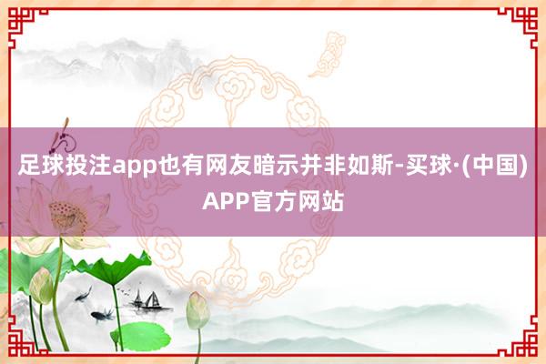 足球投注app也有网友暗示并非如斯-买球·(中国)APP官方网站