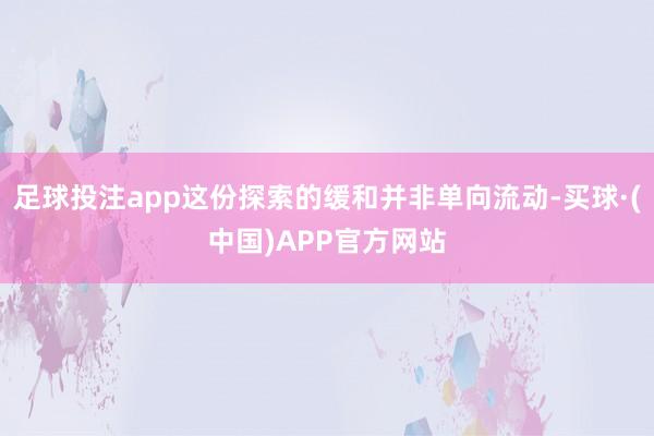 足球投注app这份探索的缓和并非单向流动-买球·(中国)APP官方网站