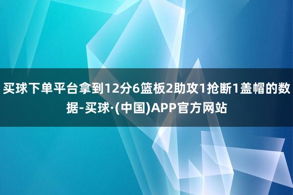 买球下单平台拿到12分6篮板2助攻1抢断1盖帽的数据-买球·(中国)APP官方网站