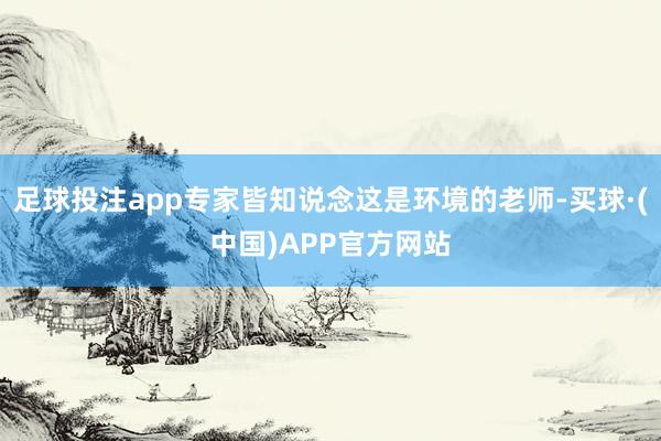 足球投注app专家皆知说念这是环境的老师-买球·(中国)APP官方网站