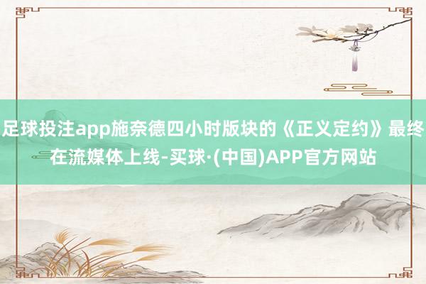 足球投注app施奈德四小时版块的《正义定约》最终在流媒体上线-买球·(中国)APP官方网站