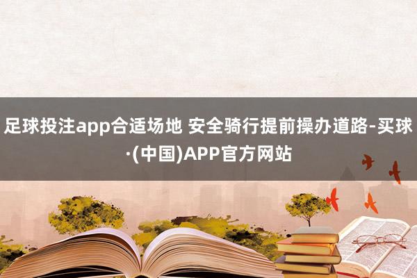 足球投注app合适场地 安全骑行提前操办道路-买球·(中国)APP官方网站