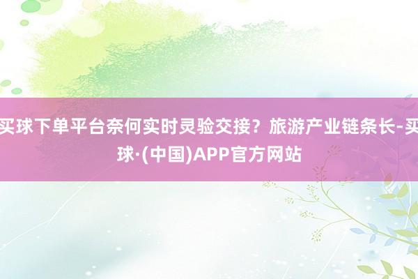 买球下单平台奈何实时灵验交接？旅游产业链条长-买球·(中国)APP官方网站