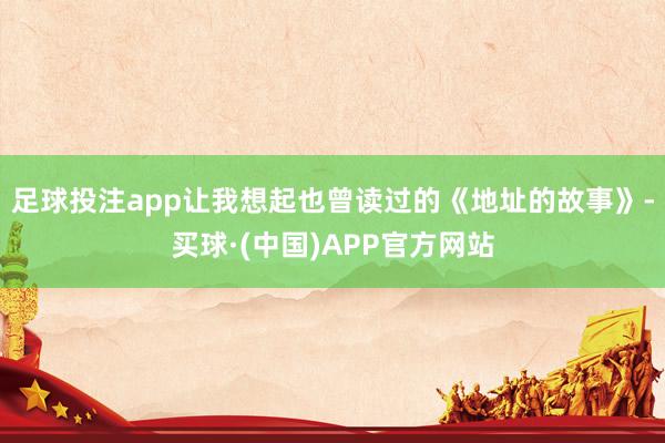 足球投注app让我想起也曾读过的《地址的故事》-买球·(中国)APP官方网站