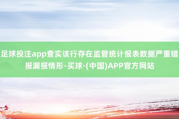 足球投注app查实该行存在监管统计报表数据严重错报漏报情形-买球·(中国)APP官方网站