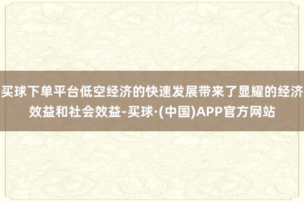 买球下单平台低空经济的快速发展带来了显耀的经济效益和社会效益-买球·(中国)APP官方网站