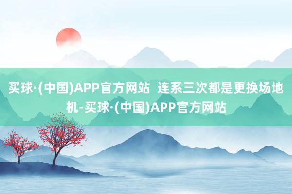 买球·(中国)APP官方网站  连系三次都是更换场地机-买球·(中国)APP官方网站