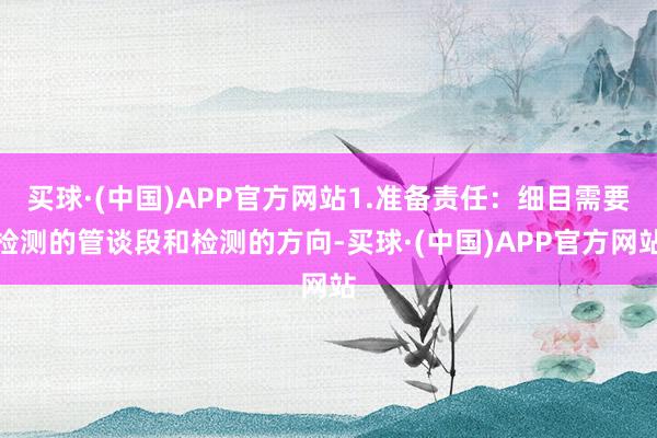 买球·(中国)APP官方网站1.准备责任：细目需要检测的管谈段和检测的方向-买球·(中国)APP官方网站