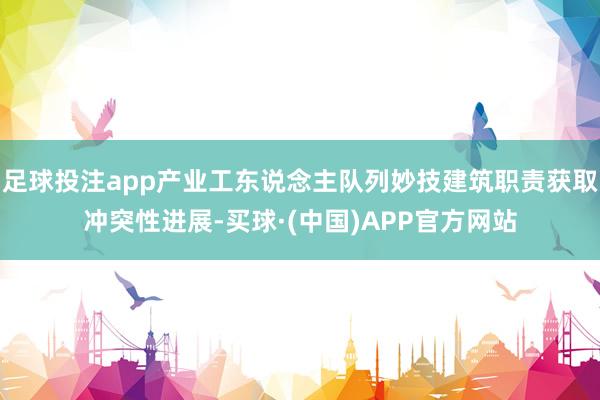 足球投注app产业工东说念主队列妙技建筑职责获取冲突性进展-买球·(中国)APP官方网站