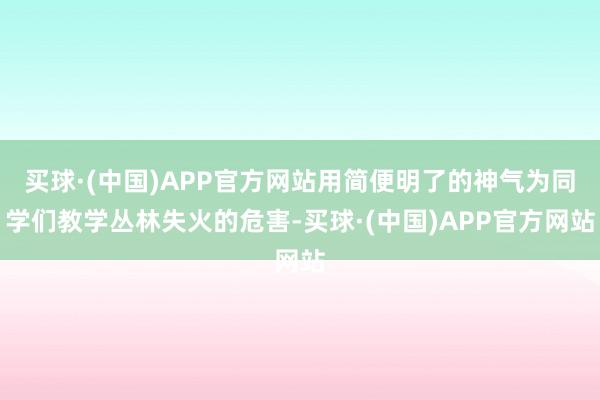 买球·(中国)APP官方网站用简便明了的神气为同学们教学丛林失火的危害-买球·(中国)APP官方网站