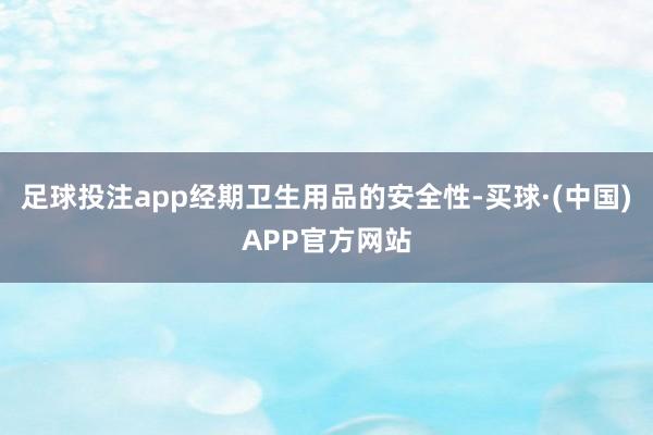 足球投注app经期卫生用品的安全性-买球·(中国)APP官方网站