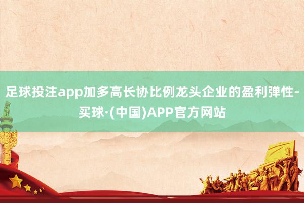 足球投注app加多高长协比例龙头企业的盈利弹性-买球·(中国)APP官方网站