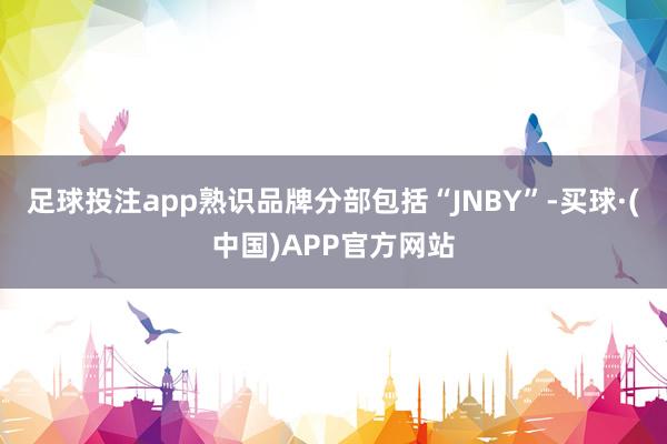 足球投注app熟识品牌分部包括“JNBY”-买球·(中国)APP官方网站