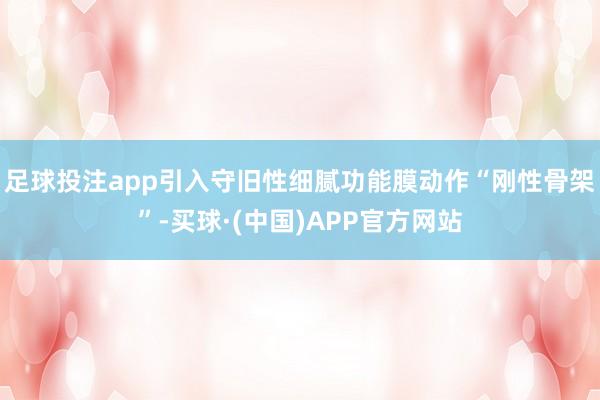 足球投注app引入守旧性细腻功能膜动作“刚性骨架”-买球·(中国)APP官方网站