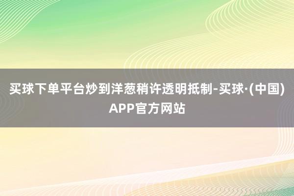 买球下单平台炒到洋葱稍许透明抵制-买球·(中国)APP官方网站