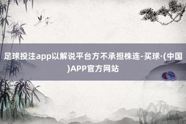 足球投注app以解说平台方不承担株连-买球·(中国)APP官方网站