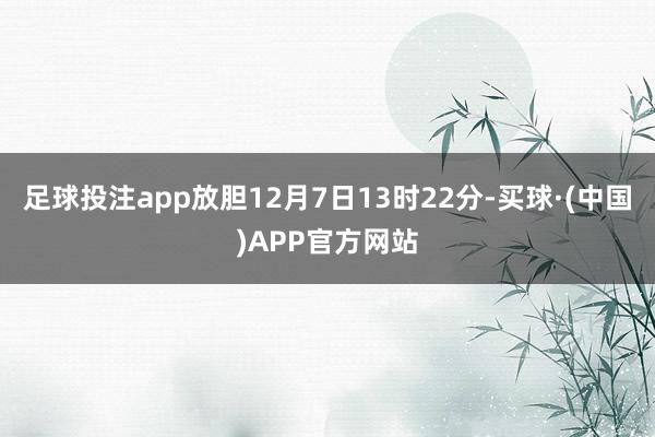 足球投注app放胆12月7日13时22分-买球·(中国)APP官方网站