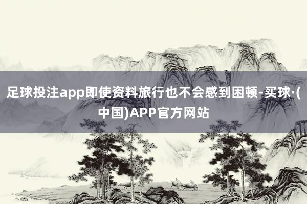 足球投注app即使资料旅行也不会感到困顿-买球·(中国)APP官方网站