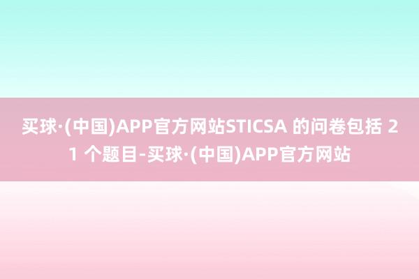 买球·(中国)APP官方网站STICSA 的问卷包括 21 个题目-买球·(中国)APP官方网站