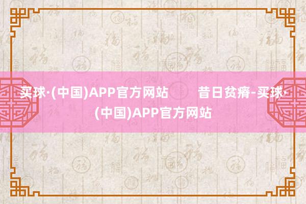 买球·(中国)APP官方网站        昔日贫瘠-买球·(中国)APP官方网站