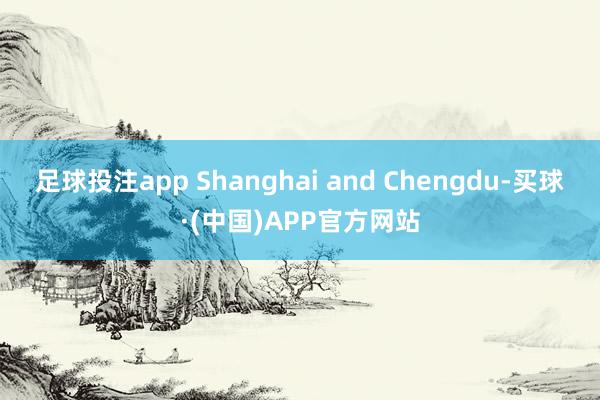 足球投注app Shanghai and Chengdu-买球·(中国)APP官方网站