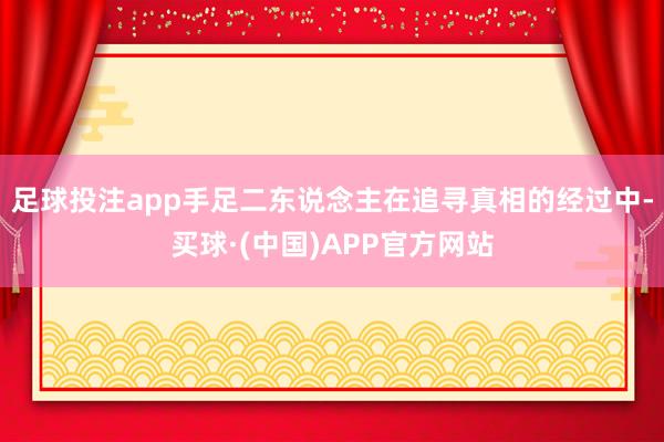 足球投注app手足二东说念主在追寻真相的经过中-买球·(中国)APP官方网站