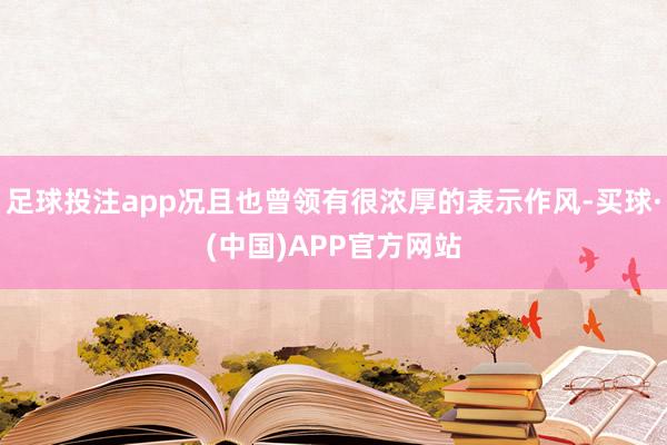 足球投注app况且也曾领有很浓厚的表示作风-买球·(中国)APP官方网站