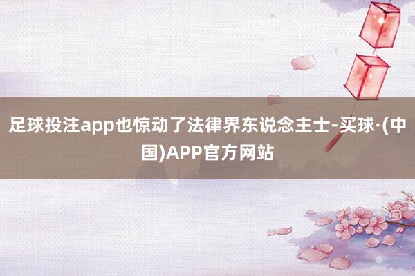 足球投注app也惊动了法律界东说念主士-买球·(中国)APP官方网站