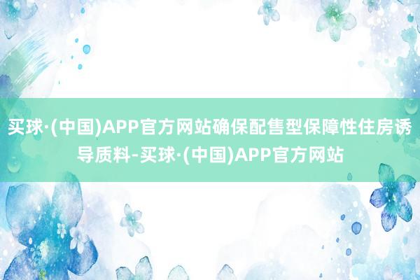 买球·(中国)APP官方网站确保配售型保障性住房诱导质料-买球·(中国)APP官方网站