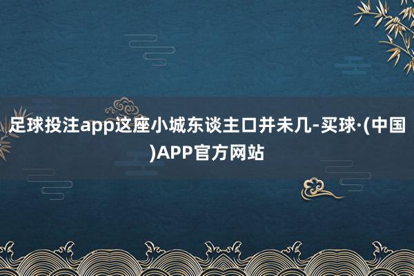 足球投注app这座小城东谈主口并未几-买球·(中国)APP官方网站