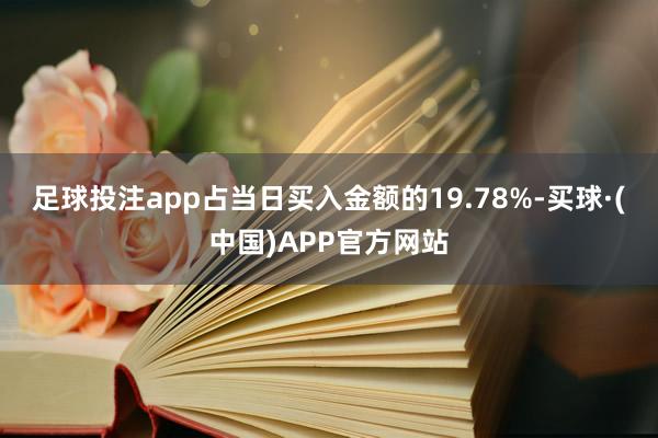 足球投注app占当日买入金额的19.78%-买球·(中国)APP官方网站