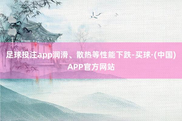 足球投注app润滑、散热等性能下跌-买球·(中国)APP官方网站