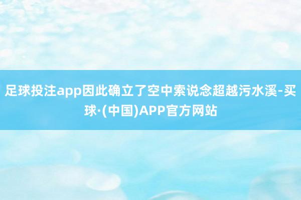 足球投注app因此确立了空中索说念超越污水溪-买球·(中国)APP官方网站