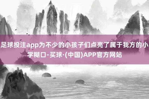 足球投注app为不少的小孩子们点亮了属于我方的小学糊口-买球·(中国)APP官方网站