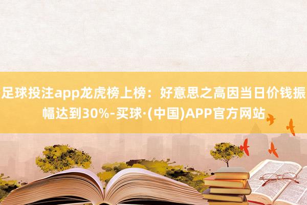 足球投注app龙虎榜上榜：好意思之高因当日价钱振幅达到30%-买球·(中国)APP官方网站