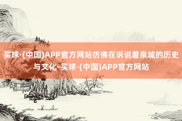 买球·(中国)APP官方网站仿佛在诉说着泉城的历史与文化-买球·(中国)APP官方网站