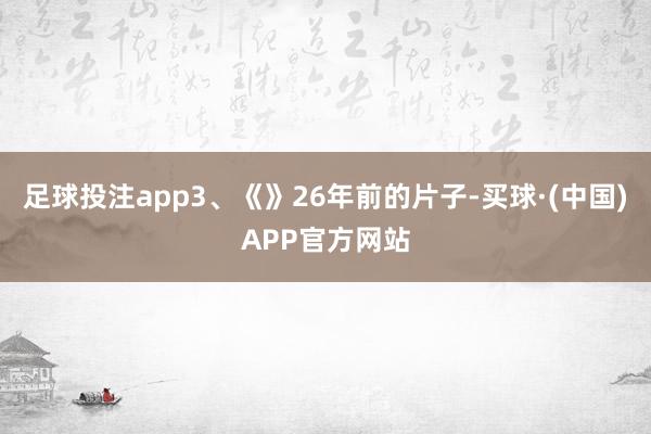 足球投注app3、《》26年前的片子-买球·(中国)APP官方网站